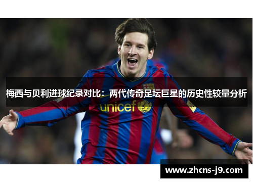 梅西与贝利进球纪录对比:两代传奇足坛巨星的历史性较量分析 梅西与贝利进球纪录对比:两代传奇足坛巨星的历史性较量分析